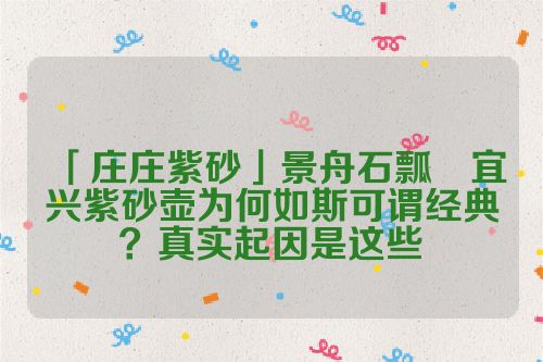 「庄庄紫砂」景舟石瓢 宜兴紫砂壶为何如斯可谓经典?真实起因是这些