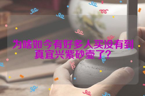 为啥如今有好多人买没有到真宜兴紫砂壶了?