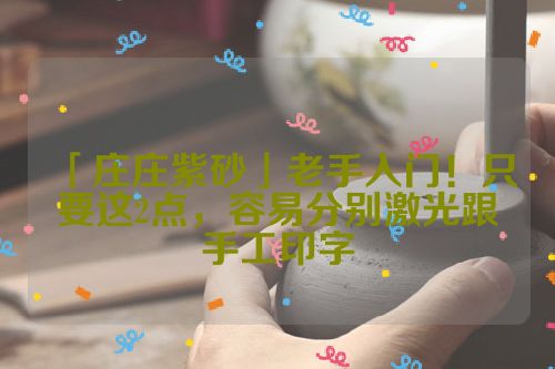 「庄庄紫砂」老手入门!只要这2点,容易分别激光跟手工印字