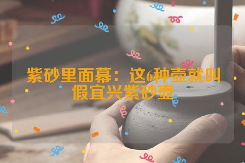 紫砂里面幕:这6种壶就叫假宜兴紫砂壶