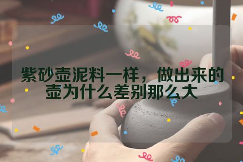 紫砂壶泥料一样,做出来的壶为什么差别那么大
