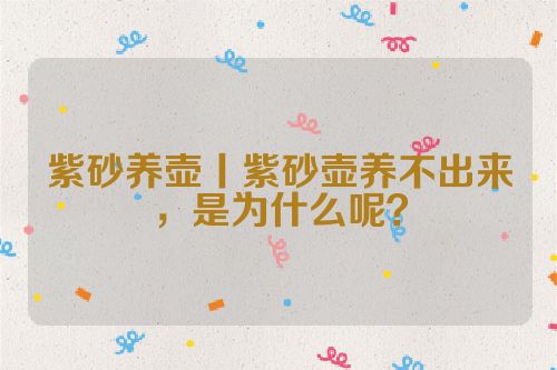 紫砂养壶丨紫砂壶养不出来,是为什么呢?