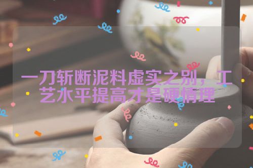 一刀斩断泥料虚实之别,工艺水平提高才是硬情理