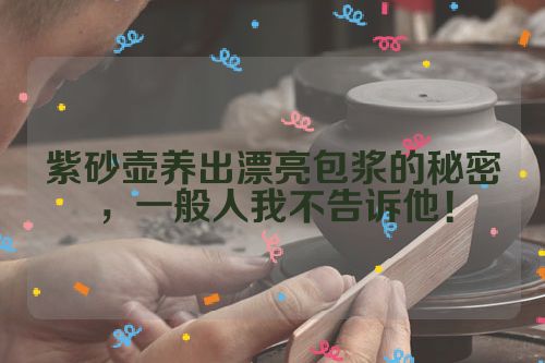 紫砂壶养出漂亮包浆的秘密,一般人我不告诉他!