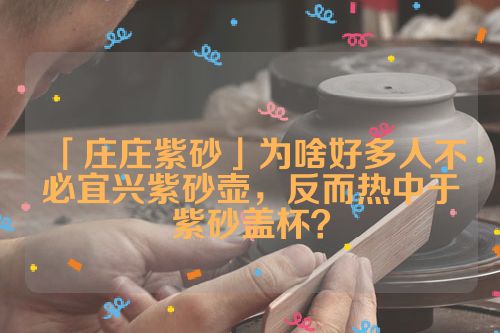 「庄庄紫砂」为啥好多人不必宜兴紫砂壶,反而热中于紫砂盖杯?