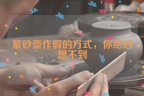 紫砂壶作假的方式,你绝对想不到
