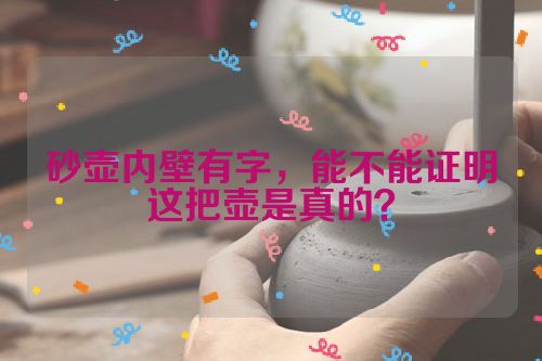 砂壶内壁有字,能不能证明这把壶是真的?