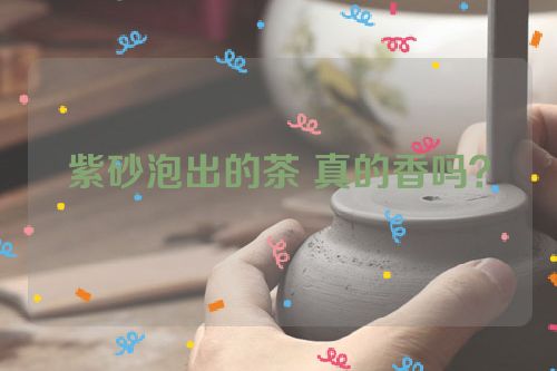 紫砂泡出的茶 真的香吗?
